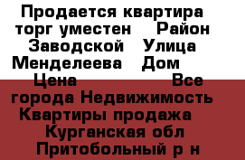Продается квартира , торг уместен. › Район ­ Заводской › Улица ­ Менделеева › Дом ­ 13 › Цена ­ 2 150 000 - Все города Недвижимость » Квартиры продажа   . Курганская обл.,Притобольный р-н